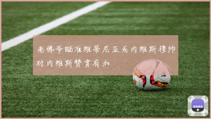 老佛爷瞄准维蒂尼亚或内维斯穆帅对内维斯赞赏有加