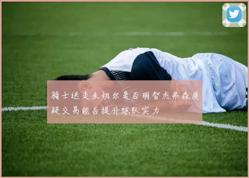 骑士送走米切尔是否明智杰弗森质疑交易能否提升球队实力