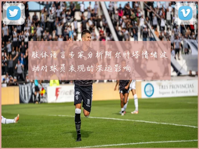 肢体语言专家分析阿尔特塔情绪波动对球员表现的深远影响