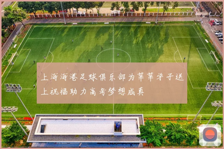 上海海港足球俱乐部为莘莘学子送上祝福助力高考梦想成真