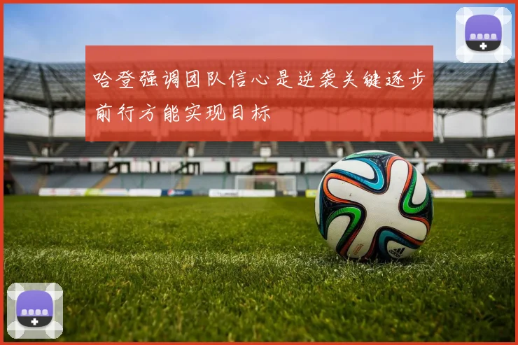 哈登强调团队信心是逆袭关键逐步前行方能实现目标