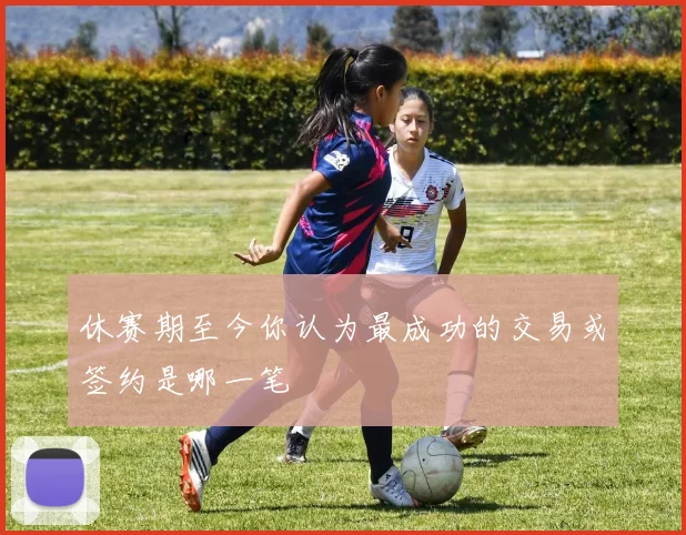 休赛期至今你认为最成功的交易或签约是哪一笔