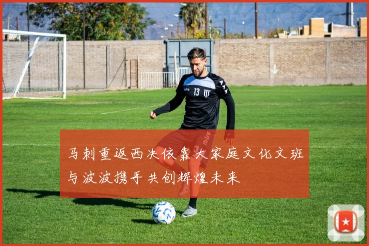马刺重返西决依靠大家庭文化文班与波波携手共创辉煌未来