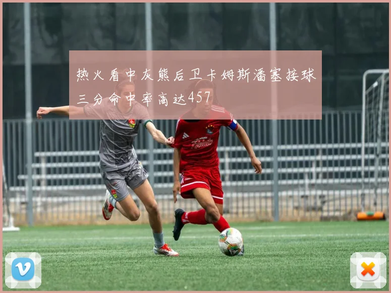 热火看中灰熊后卫卡姆斯潘塞接球三分命中率高达457