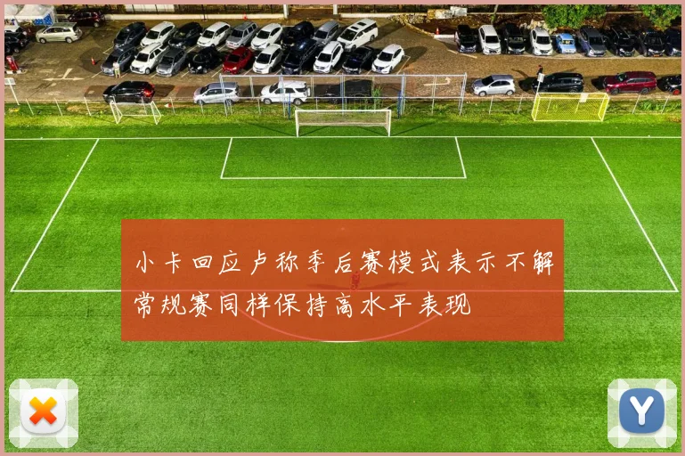 小卡回应卢称季后赛模式表示不解常规赛同样保持高水平表现