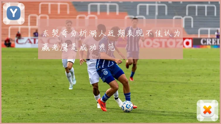 东契奇分析湖人近期表现不佳认为赢老鹰是成功典范