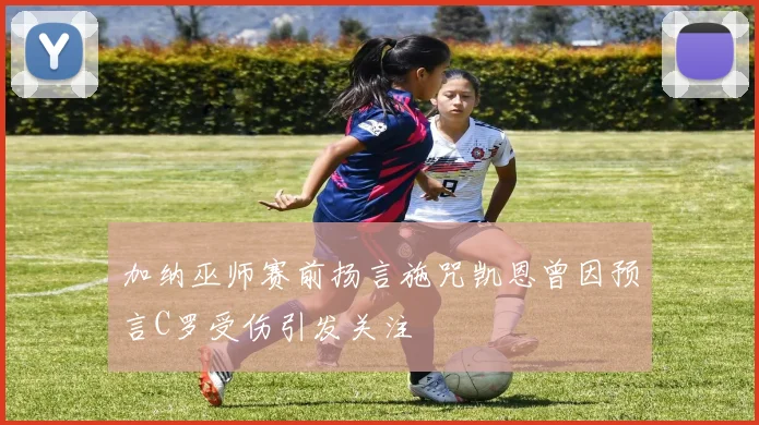 加纳巫师赛前扬言施咒凯恩曾因预言C罗受伤引发关注