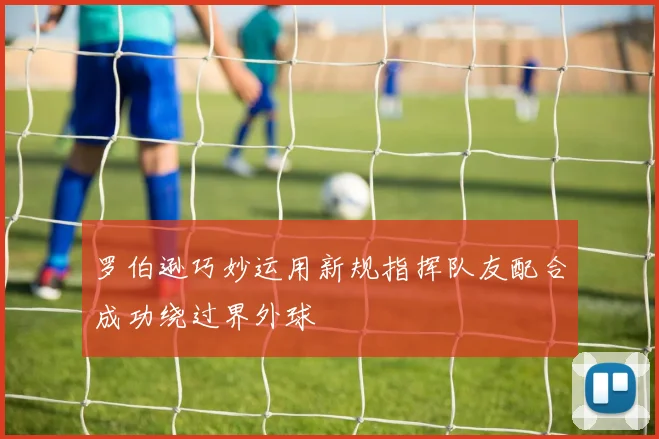 罗伯逊巧妙运用新规指挥队友配合成功绕过界外球